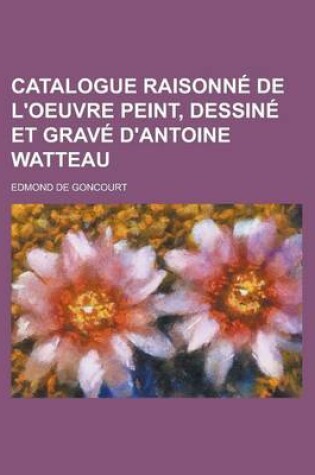 Cover of Catalogue Raisonne de L'Oeuvre Peint, Dessine Et Grave D'Antoine Watteau