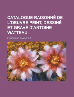 Book cover for Catalogue Raisonne de L'Oeuvre Peint, Dessine Et Grave D'Antoine Watteau