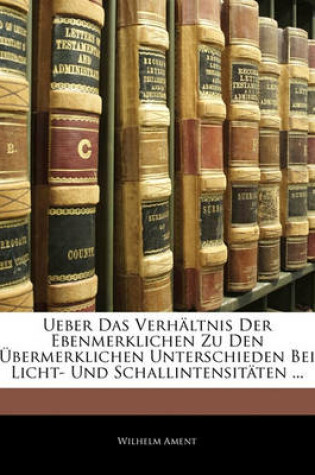 Cover of Ueber Das Verhaltnis Der Ebenmerklichen Zu Den Ubermerklichen Unterschieden Bei Licht- Und Schallintensitaten ...