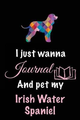Book cover for I Just Wanna Journal And Pet My Irish Water Spaniel