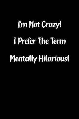 Book cover for I'm Not Crazy! I Prefer the Term Mentally Hilarious!
