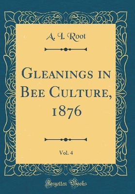 Book cover for Gleanings in Bee Culture, 1876, Vol. 4 (Classic Reprint)