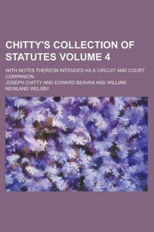 Cover of Chitty's Collection of Statutes; With Notes Thereon Intended as a Circuit and Court Companion Volume 4