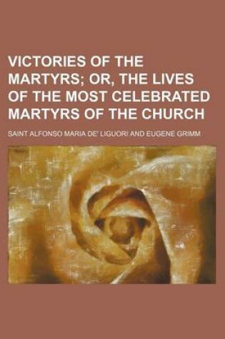 Cover of Victories of the Martyrs; Or, the Lives of the Most Celebrated Martyrs of the Church