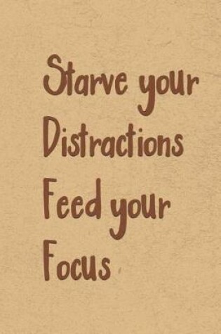 Cover of Starve Your Distractions, Feed Your Focus