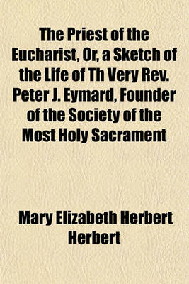 Book cover for The Priest of the Eucharist, Or, a Sketch of the Life of Th Very REV. Peter J. Eymard, Founder of the Society of the Most Holy Sacrament