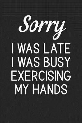 Book cover for Sorry I Was Late I Was Busy Exercising My Hands