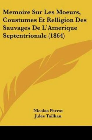 Cover of Memoire Sur Les Moeurs, Coustumes Et Relligion Des Sauvages de L'Amerique Septentrionale (1864)