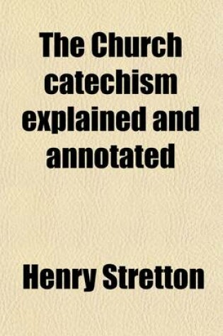 Cover of The Church Catechism Explained and Annotated