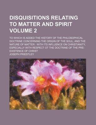 Book cover for Disquisitions Relating to Matter and Spirit; To Which Is Added the History of the Philosophical Doctrine Concerning the Origin of the Soul, and the Na