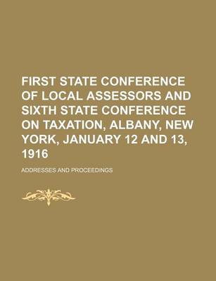 Book cover for First State Conference of Local Assessors and Sixth State Conference on Taxation, Albany, New York, January 12 and 13, 1916; Addresses and Proceedings