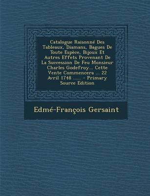 Book cover for Catalogue Raisonne Des Tableaux, Diamans, Bagues de Toute Espece, Bijoux Et Autres Effets Provenant de la Succession de Feu Monsieur Charles Godefroy... Cette Vente Commencera ... 22 Avril 1748 ...... - Primary Source Edition