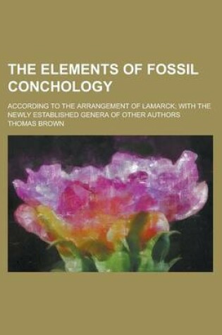 Cover of The Elements of Fossil Conchology; According to the Arrangement of Lamarck; With the Newly Established Genera of Other Authors