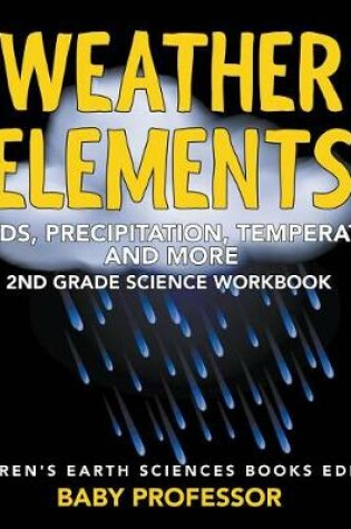 Cover of Weather Elements (Clouds, Precipitation, Temperature and More): 2nd Grade Science Workbook Children's Earth Sciences Books Edition