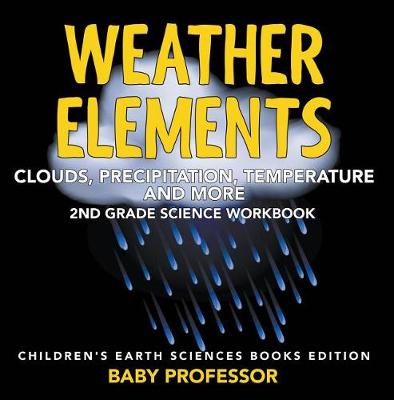 Cover of Weather Elements (Clouds, Precipitation, Temperature and More): 2nd Grade Science Workbook Children's Earth Sciences Books Edition