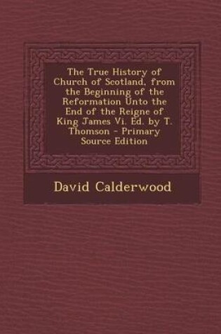 Cover of The True History of Church of Scotland, from the Beginning of the Reformation Unto the End of the Reigne of King James VI. Ed. by T. Thomson