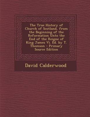 Book cover for The True History of Church of Scotland, from the Beginning of the Reformation Unto the End of the Reigne of King James VI. Ed. by T. Thomson