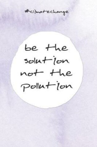 Cover of Be the solution not the pollution