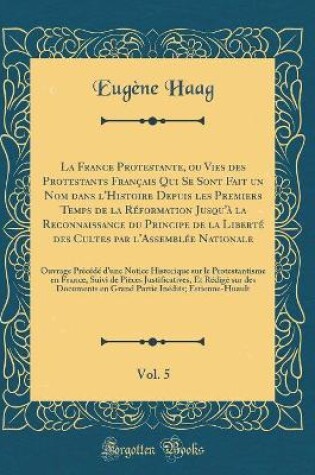 Cover of La France Protestante, ou Vies des Protestants Français Qui Se Sont Fait un Nom dans l'Histoire Depuis les Premiers Temps de la Réformation Jusqu'à la Reconnaissance du Principe de la Liberté des Cultes par l'Assemblée Nationale, Vol. 5: Ouvrage Précédé d