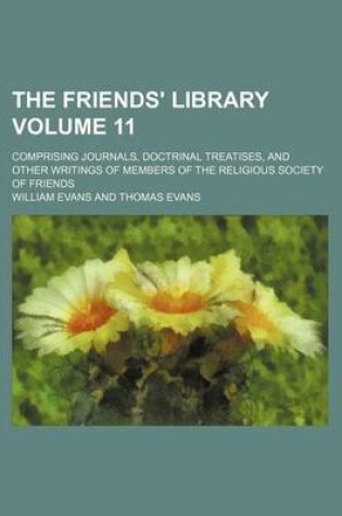 Cover of The Friends' Library Volume 11; Comprising Journals, Doctrinal Treatises, and Other Writings of Members of the Religious Society of Friends