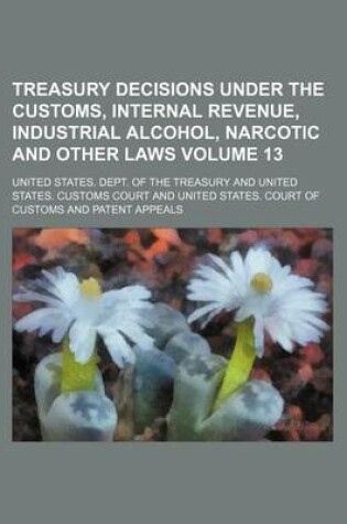 Cover of Treasury Decisions Under the Customs, Internal Revenue, Industrial Alcohol, Narcotic and Other Laws Volume 13