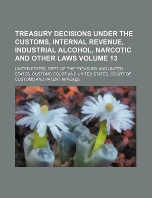 Book cover for Treasury Decisions Under the Customs, Internal Revenue, Industrial Alcohol, Narcotic and Other Laws Volume 13