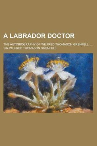 Cover of A Labrador Doctor; The Autobiography of Wilfred Thomason Grenfell ....