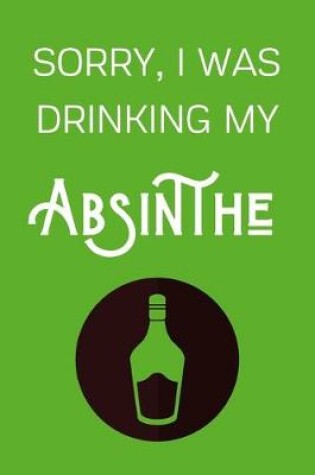 Cover of Sorry I Was Drinking My Absinthe