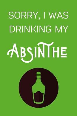 Book cover for Sorry I Was Drinking My Absinthe