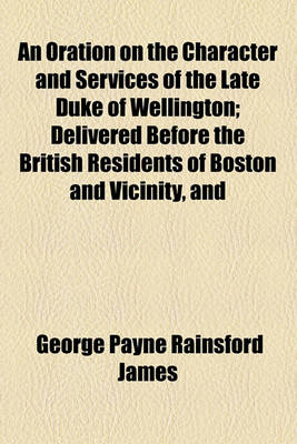 Book cover for An Oration on the Character and Services of the Late Duke of Wellington; Delivered Before the British Residents of Boston and Vicinity, and