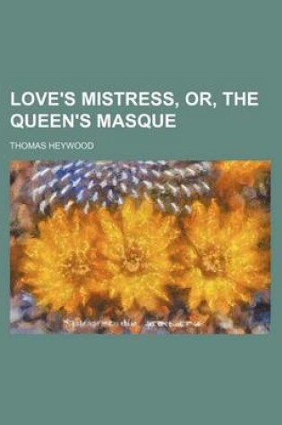 Cover of Love's Mistress, Or, the Queen's Masque