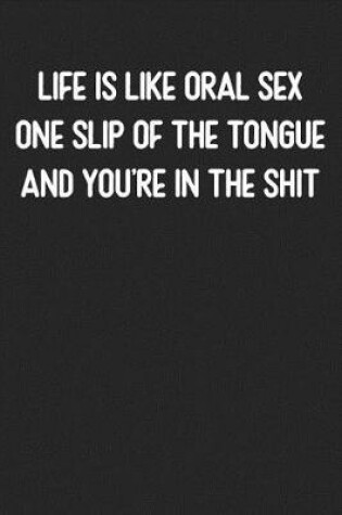 Cover of Life is Like Oral Sex One Slip Of The Tongue and You're in the Shit