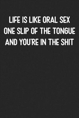 Cover of Life is Like Oral Sex One Slip Of The Tongue and You're in the Shit