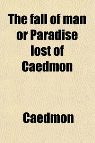 Cover of The Fall of Man; Or Paradise Lost of Caedmon, Tr. in Verse from the Anglo-Saxon, with a New Metrical Arrangement of the Lines of Part of the Oringinal Text, and an Introduction on the Versification of Caedmon, by William H.F. Bosanquet