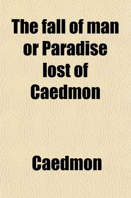 Book cover for The Fall of Man; Or Paradise Lost of Caedmon, Tr. in Verse from the Anglo-Saxon, with a New Metrical Arrangement of the Lines of Part of the Oringinal Text, and an Introduction on the Versification of Caedmon, by William H.F. Bosanquet