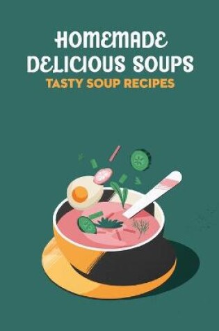 Cover of Homemade Delicious Soups