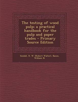 Book cover for The Testing of Wood Pulp; A Practical Handbook for the Pulp and Paper Trades