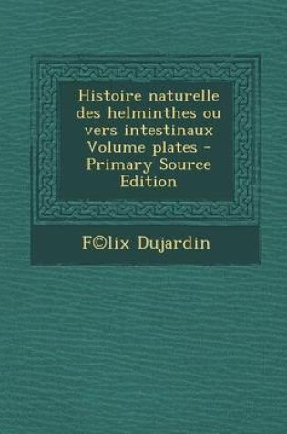 Cover of Histoire Naturelle Des Helminthes Ou Vers Intestinaux Volume Plates