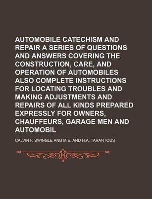 Book cover for Automobile Catechism and Repair Manual; A Series of Questions and Answers Covering the Construction, Care, and Operation of Automobiles Also Complete Instructions for Locating Troubles and Making Adjustments and Repairs of All Kinds Prepared Expressly Fo