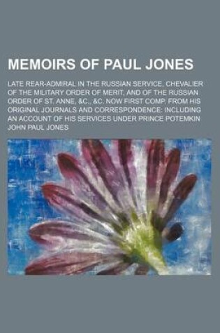 Cover of Memoirs of Paul Jones (Volume 2); Late Rear-Admiral in the Russian Service, Chevalier of the Military Order of Merit, and of the Russian Order of St. Anne, &C., &C. Now First Comp. from His Original Journals and Correspondence Including an Account of His S