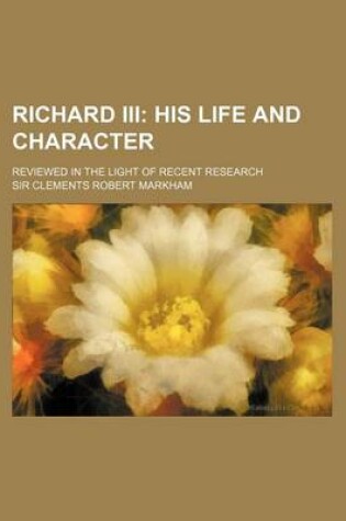 Cover of Richard III; His Life and Character. Reviewed in the Light of Recent Research