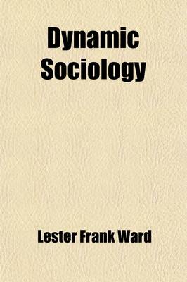 Book cover for Dynamic Sociology, or Applied Social Science (Volume 1); As Based Upon Statical Sociology and the Less Complex Sciences