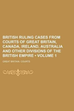 Cover of British Ruling Cases from Courts of Great Britain, Canada, Ireland, Australia and Other Divisions of the British Empire (Volume 1)