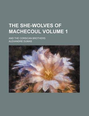 Book cover for The She-Wolves of Machecoul Volume 1; And the Corsican Brothers