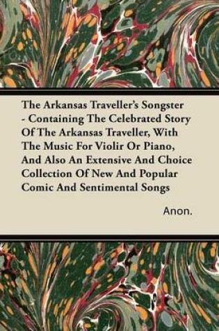 Cover of The Arkansas Traveller's Songster - Containing The Celebrated Story Of The Arkansas Traveller, With The Music For Violir Or Piano, And Also An Extensive And Choice Collection Of New And Popular Comic And Sentimental Songs