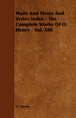 Book cover for Waifs And Strays And Series Index - The Complete Works Of O. Henry - Vol. XIII