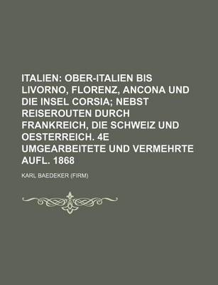 Book cover for Italien; Ober-Italien Bis Livorno, Florenz, Ancona Und Die Insel Corsia Nebst Reiserouten Durch Frankreich, Die Schweiz Und Oesterreich. 4e Umgearbeitete Und Vermehrte Aufl. 1868