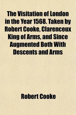 Book cover for The Visitation of London in the Year 1568. Taken by Robert Cooke, Clarenceux King of Arms, and Since Augmented Both with Descents and Arms