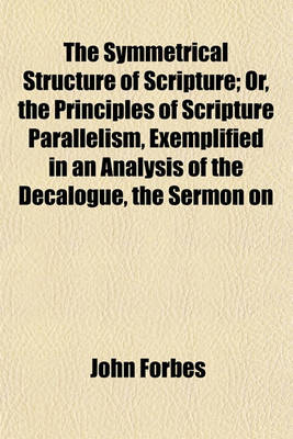 Book cover for The Symmetrical Structure of Scripture; Or, the Principles of Scripture Parallelism, Exemplified in an Analysis of the Decalogue, the Sermon on