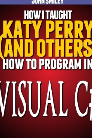 Cover of How I taught Katy Perry (and others) to program in Visual C#